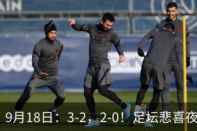 9月18日：3-2，2-0！足坛悲喜夜！国足世界杯出局 马竞巴萨大胜 曼联米兰输球_2